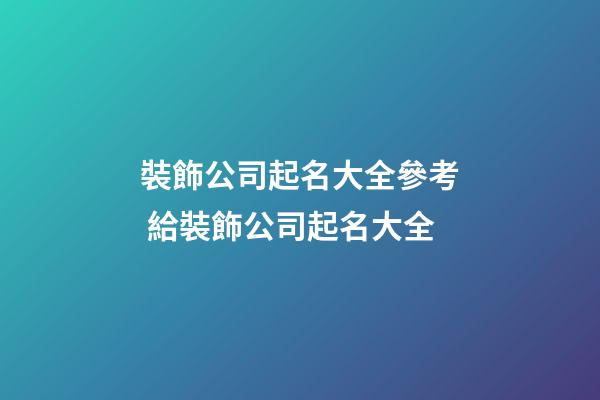 裝飾公司起名大全參考 給裝飾公司起名大全-第1張-公司起名-玄機派